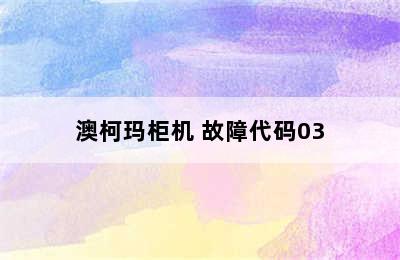 澳柯玛柜机 故障代码03